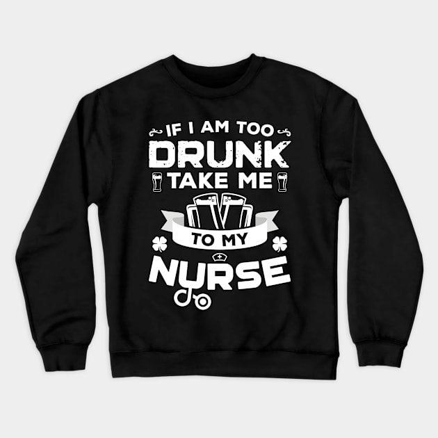 If I'm Too Drunk Take Me To My Nurse St Patricks Day Crewneck Sweatshirt by trendingoriginals